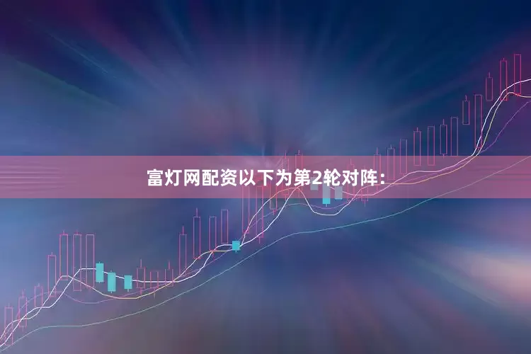 富灯网配资以下为第2轮对阵：