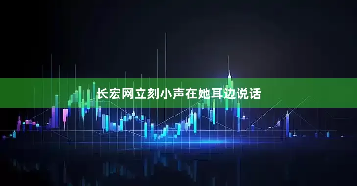长宏网立刻小声在她耳边说话