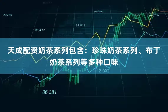 天成配资奶茶系列包含：珍珠奶茶系列、布丁奶茶系列等多种口味