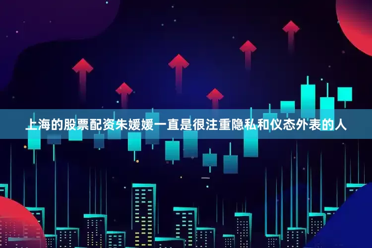 上海的股票配资朱媛媛一直是很注重隐私和仪态外表的人