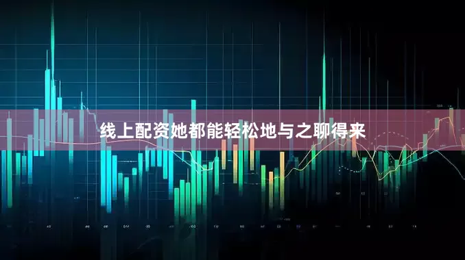 线上配资她都能轻松地与之聊得来