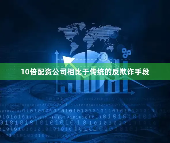 10倍配资公司相比于传统的反欺诈手段