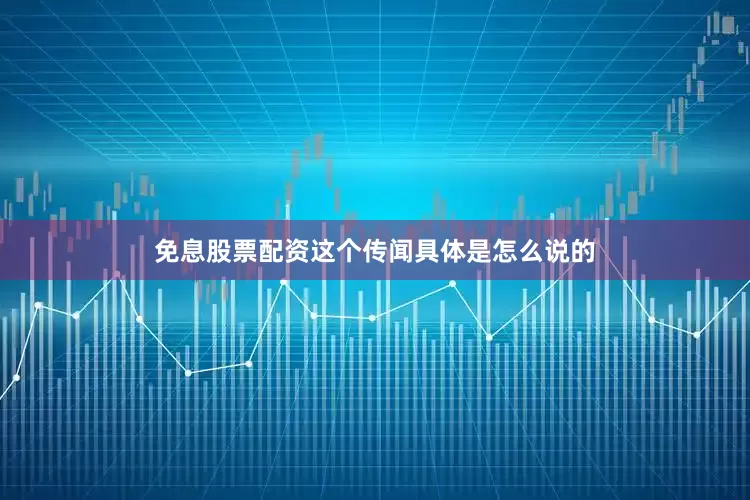 免息股票配资这个传闻具体是怎么说的