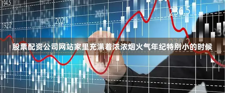 股票配资公司网站家里充满着浓浓烟火气年纪特别小的时候