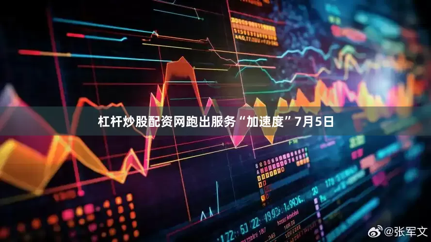 杠杆炒股配资网跑出服务“加速度”7月5日