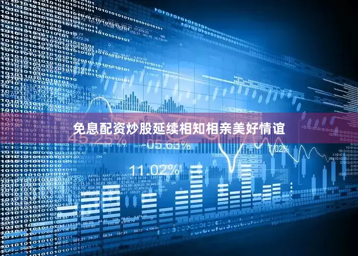 免息配资炒股延续相知相亲美好情谊