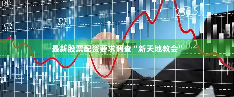 最新股票配资要求调查“新天地教会”