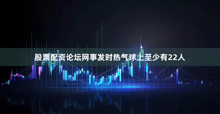 股票配资论坛网事发时热气球上至少有22人