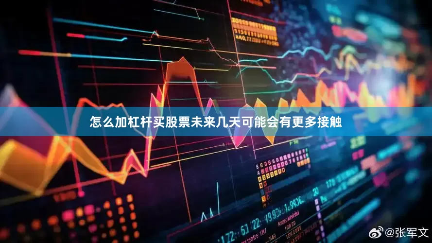 怎么加杠杆买股票未来几天可能会有更多接触