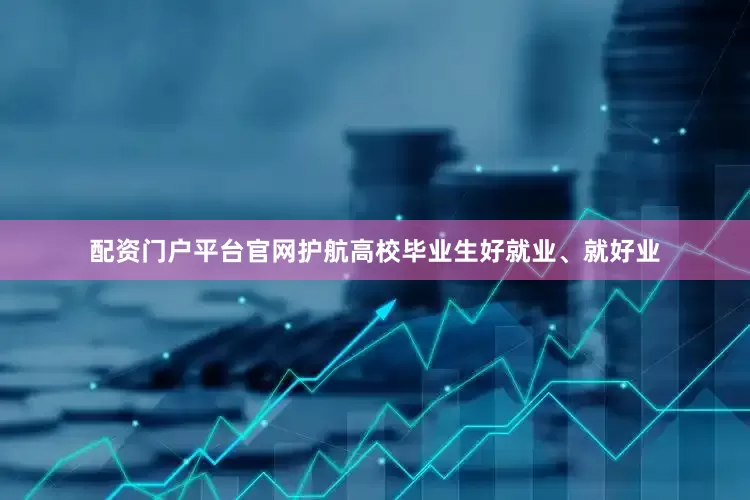 配资门户平台官网护航高校毕业生好就业、就好业