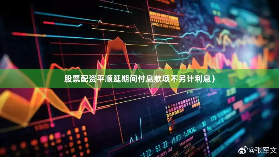 股票配资平顺延期间付息款项不另计利息）