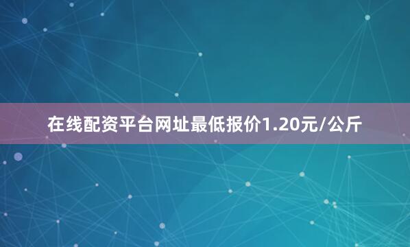 在线配资平台网址最低报价1.20元/公斤
