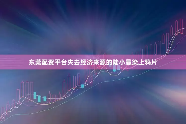 东莞配资平台失去经济来源的陆小曼染上鸦片