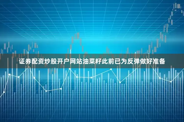 证券配资炒股开户网站油菜籽此前已为反弹做好准备