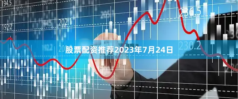 股票配资推荐2023年7月24日