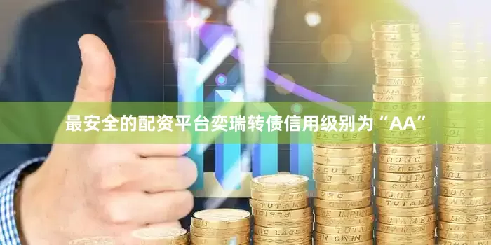最安全的配资平台奕瑞转债信用级别为“AA”