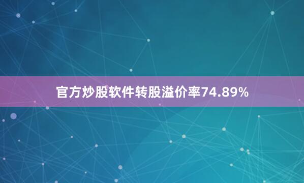 官方炒股软件转股溢价率74.89%