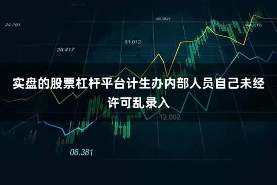 实盘的股票杠杆平台计生办内部人员自己未经许可乱录入