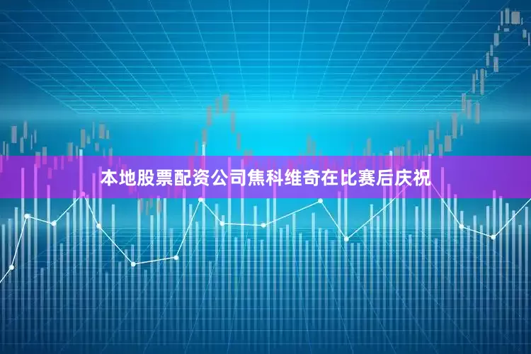 本地股票配资公司焦科维奇在比赛后庆祝