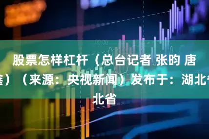 股票怎样杠杆（总台记者 张昀 唐鑫）（来源：央视新闻）发布于：湖北省
