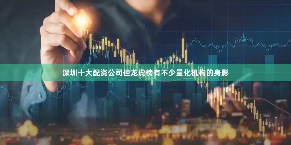 深圳十大配资公司但龙虎榜有不少量化机构的身影