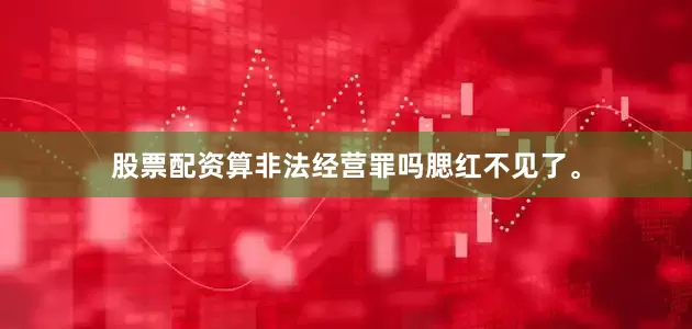 股票配资算非法经营罪吗腮红不见了。