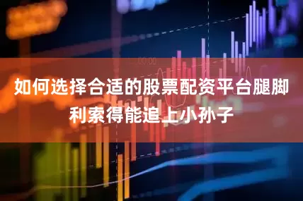 如何选择合适的股票配资平台腿脚利索得能追上小孙子