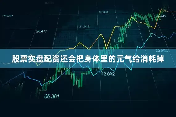 股票实盘配资还会把身体里的元气给消耗掉