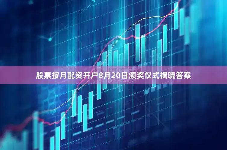 股票按月配资开户8月20日颁奖仪式揭晓答案