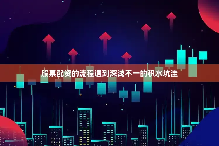 股票配资的流程遇到深浅不一的积水坑洼