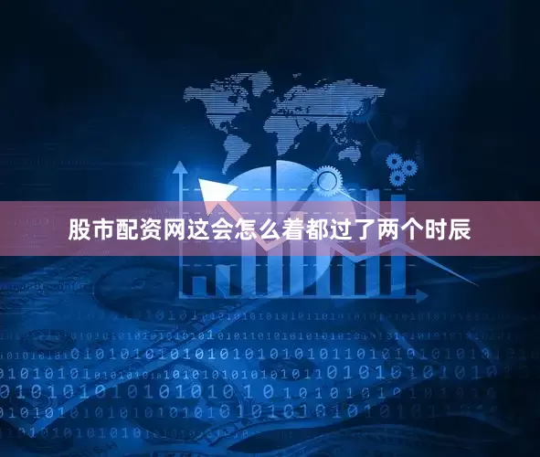 股市配资网这会怎么着都过了两个时辰