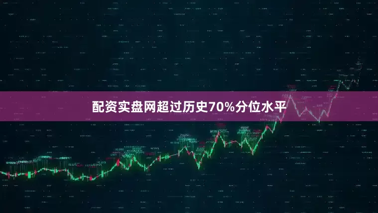 配资实盘网超过历史70%分位水平