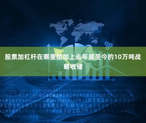 股票加杠杆在哪里加加上去年底至今的10万吨战略收储