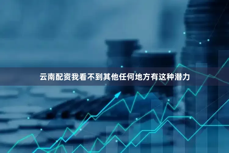 云南配资我看不到其他任何地方有这种潜力