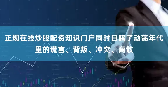 正规在线炒股配资知识门户同时目睹了动荡年代里的谎言、背叛、冲突、离散