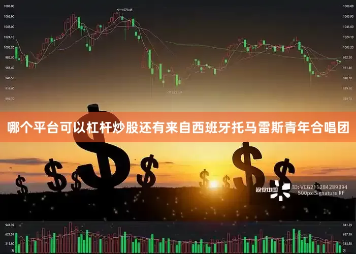 哪个平台可以杠杆炒股还有来自西班牙托马雷斯青年合唱团