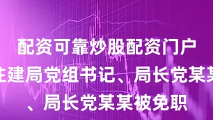 配资可靠炒股配资门户鲁山县住建局党组书记、局长党某某被免职