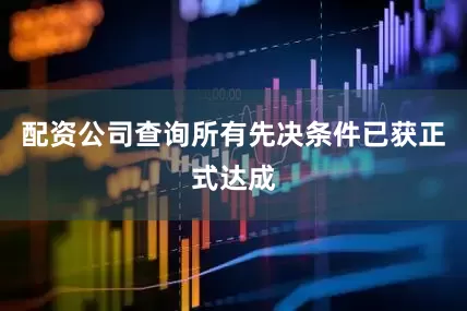 配资公司查询所有先决条件已获正式达成