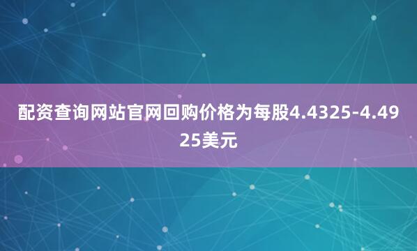 配资查询网站官网回购价格为每股4.4325-4.4925美元