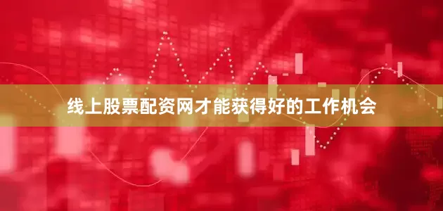 线上股票配资网才能获得好的工作机会