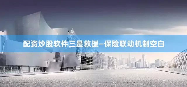 配资炒股软件三是救援—保险联动机制空白