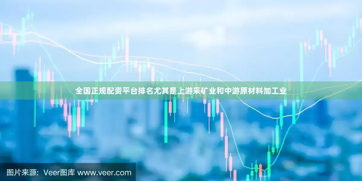 全国正规配资平台排名尤其是上游采矿业和中游原材料加工业