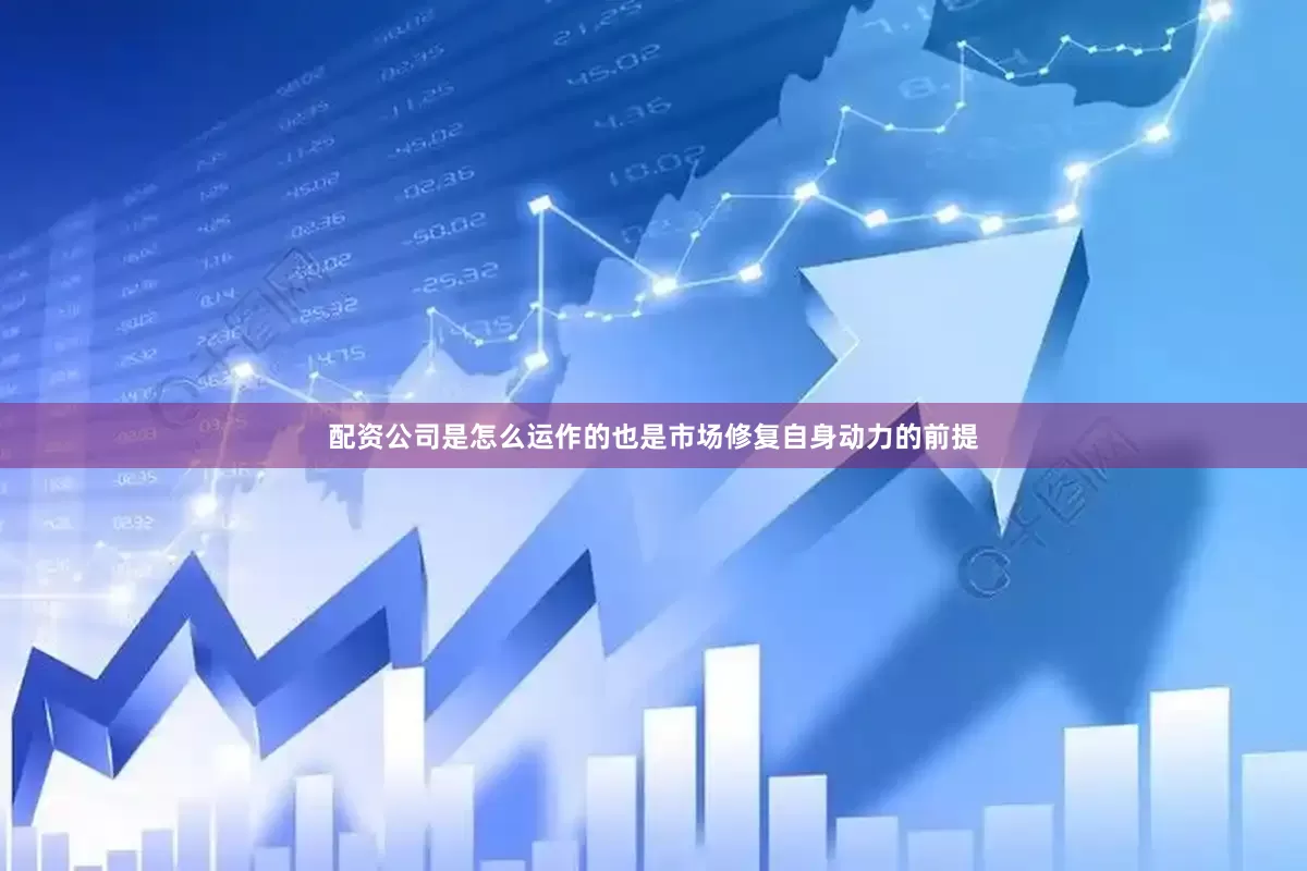 配资公司是怎么运作的也是市场修复自身动力的前提