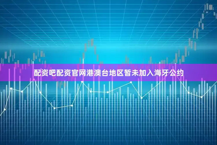 配资吧配资官网港澳台地区暂未加入海牙公约