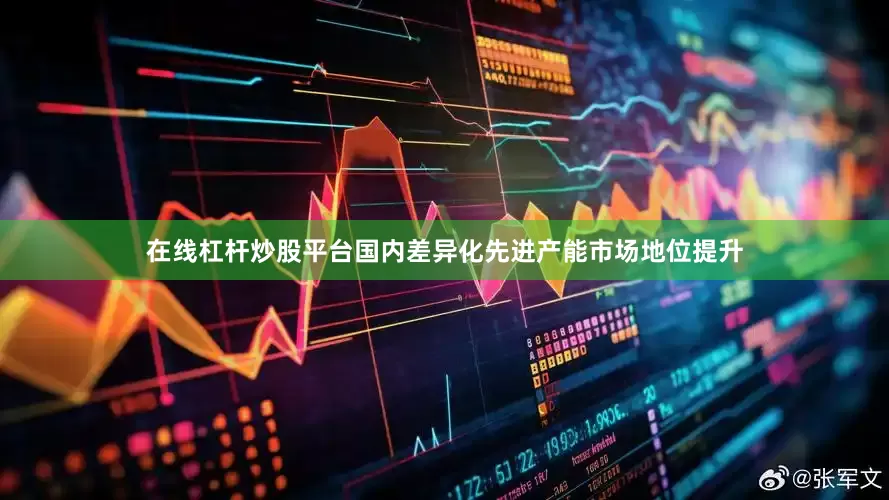 在线杠杆炒股平台国内差异化先进产能市场地位提升