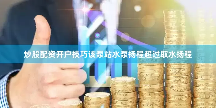 炒股配资开户技巧该泵站水泵扬程超过取水扬程