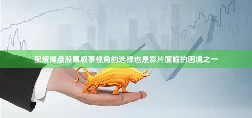配资操盘股票叙事视角的选择也是影片面临的困境之一