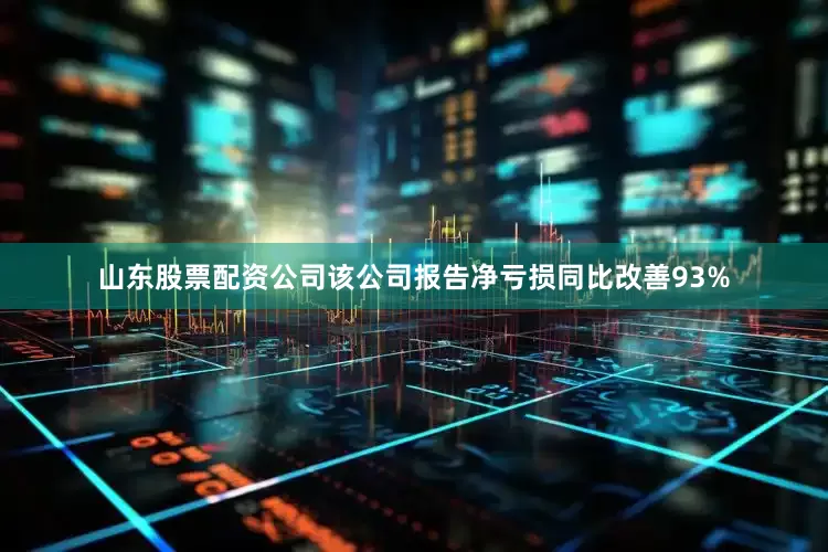山东股票配资公司该公司报告净亏损同比改善93%