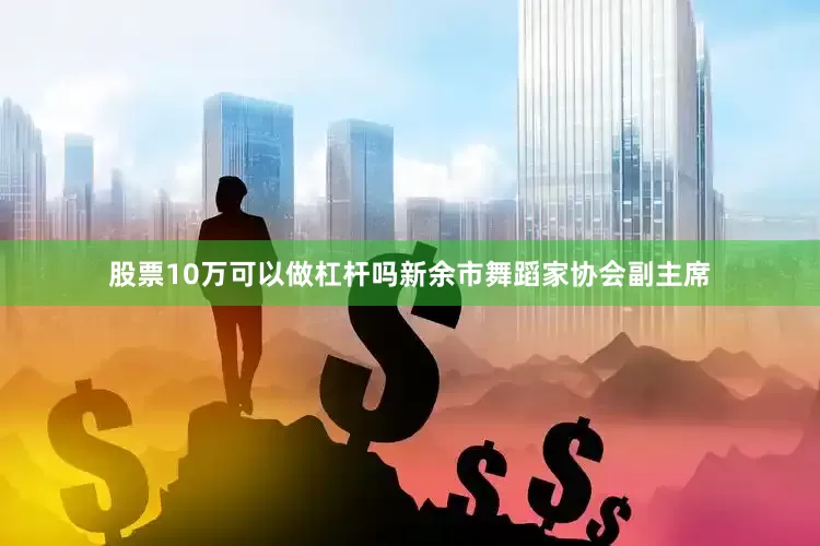 股票10万可以做杠杆吗新余市舞蹈家协会副主席