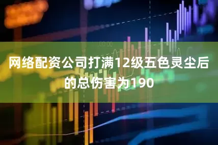 网络配资公司打满12级五色灵尘后的总伤害为190